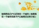 如何把自己戶口遷到另一個城市（如果我在一個城市買房子戶口如何遷過來介紹）