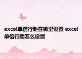 excel單倍行距在哪里設(shè)置 excel單倍行距怎么設(shè)置