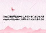 沒有公證遺囑的房產(chǎn)怎么分割（子女分割老人房產(chǎn)有多少區(qū)別嗎老人遺囑公證九成涉及房產(chǎn)介紹）