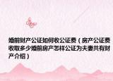 婚前財產(chǎn)公證如何收公證費（房產(chǎn)公證費收取多少婚前房產(chǎn)怎樣公證為夫妻共有財產(chǎn)介紹）