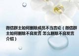 微信群主如何刪除成員不當(dāng)言論（微信群主如何刪除不良發(fā)言 怎么刪除不良發(fā)言介紹）