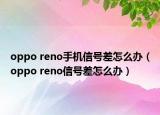 oppo reno手機(jī)信號(hào)差怎么辦（oppo reno信號(hào)差怎么辦）