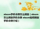 steam手機(jī)令牌怎么綁定（steam怎么綁定手機(jī)令牌 steam如何綁定手機(jī)令牌介紹）
