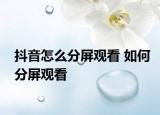 抖音怎么分屏觀看 如何分屏觀看