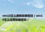 win10怎么刪除鎖屏密碼（win10怎么設(shè)置鎖屏密碼）