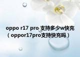 oppo r17 pro 支持多少w快充（oppor17pro支持快充嗎）