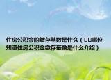 住房公積金的繳存基數(shù)是什么（??哪位知道住房公積金繳存基數(shù)是什么介紹）
