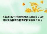 不知道自己公積金賬號怎么查詢（??誰可以告訴我怎么樣查公積金帳號介紹）