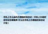 手機上怎么操作辦理臨時身份證（手機上辦臨時身份證在哪里弄 怎么在手機上辦理臨時身份證介紹）