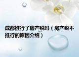 成都推行了房產(chǎn)稅嗎（房產(chǎn)稅不推行的原因介紹）