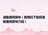 消除房間異味（我想問下如何消除房間異味介紹）