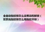 全自動(dòng)指紋鎖怎么設(shè)置遠(yuǎn)程解鎖（雙系統(tǒng)指紋鎖怎么用指紋開(kāi)鎖）