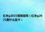紅米g2021有獨顯嗎（紅米g2021是什么顯卡）
