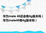 華為mate 40還會有4g版本嗎（華為mate40有4g版本嗎）