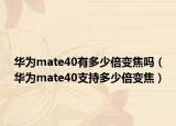華為mate40有多少倍變焦嗎（華為mate40支持多少倍變焦）