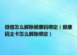 微信怎么解除健康碼綁定（健康碼主卡怎么解除綁定）