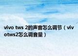 vivo tws 2的聲音怎么調(diào)節(jié)（vivotws2怎么調(diào)音量）