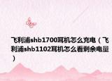 飛利浦shb1700耳機(jī)怎么充電（飛利浦shb1102耳機(jī)怎么看剩余電量）