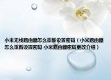 小米無線路由器怎么重新設(shè)置密碼（小米路由器怎么重新設(shè)置密碼 小米路由器密碼更改介紹）