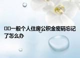 ??一般個人住房公積金密碼忘記了怎么辦