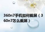 360n7手機(jī)如何截屏（360n7怎么截屏）