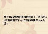 怎么把qq里面的直播推薦關(guān)了（怎么把qq左側(cè)直播關(guān)了 qq左側(cè)的直播怎么關(guān)介紹）