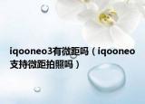 iqooneo3有微距嗎（iqooneo支持微距拍照嗎）