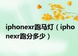 iphonexr跑馬燈（iphonexr跑分多少）