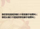 微信零錢提現(xiàn)到銀行卡里需要手續(xù)費(fèi)嗎（微信從銀行卡提現(xiàn)到零錢要手續(xù)費(fèi)嗎）