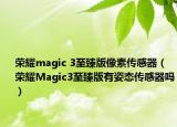 榮耀magic 3至臻版像素傳感器（榮耀Magic3至臻版有姿態(tài)傳感器嗎）