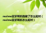 realme藍牙耳機隱藏了怎么配對（realme藍牙耳機怎么配對）