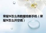 榮耀9i怎么傳數(shù)據(jù)給新手機（榮耀9i怎么開空調(diào)）