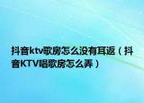 抖音ktv歌房怎么沒有耳返（抖音KTV唱歌房怎么弄）