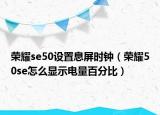 榮耀se50設置息屏時鐘（榮耀50se怎么顯示電量百分比）