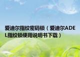 愛迪爾指紋密碼鎖（愛迪爾ADEL指紋鎖使用說明書下載）