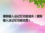 搜狗輸入法記憶功能消失（搜狗輸入法記憶功能設(shè)置）