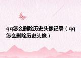 qq怎么刪除歷史頭像記錄（qq怎么刪除歷史頭像）