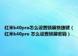 紅米k40pro怎么設(shè)置鎖屏快捷鍵（紅米k40pro 怎么設(shè)置鎖屏密碼）