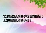 北京新面孔模特學(xué)校官網(wǎng)報名（北京新面孔模特學(xué)校）