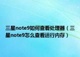 三星note9如何查看處理器（三星note9怎么查看運行內存）