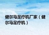 健爾馬足療機(jī)廠家（健爾馬足療機(jī)）