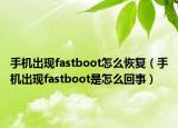 手機(jī)出現(xiàn)fastboot怎么恢復(fù)（手機(jī)出現(xiàn)fastboot是怎么回事）