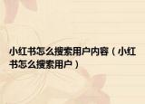 小紅書怎么搜索用戶內(nèi)容（小紅書怎么搜索用戶）