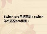 Switch pro手柄配對（switch怎么匹配pro手柄）