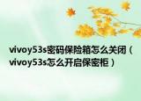 vivoy53s密碼保險箱怎么關閉（vivoy53s怎么開啟保密柜）
