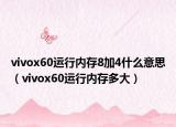 vivox60運行內(nèi)存8加4什么意思（vivox60運行內(nèi)存多大）