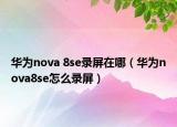 華為nova 8se錄屏在哪（華為nova8se怎么錄屏）