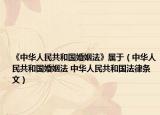 《中華人民共和國(guó)婚姻法》屬于（中華人民共和國(guó)婚姻法 中華人民共和國(guó)法律條文）