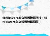 紅米k40pro怎么設(shè)置鎖屏畫報(bào)（紅米k40pro怎么設(shè)置鎖屏畫報(bào)）