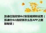 凱迪仕指紋鎖tk2安裝視頻和設(shè)置（凱迪仕tk1指紋鎖怎么在APP上刪除秘鑰）